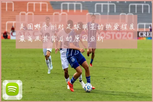 美国哪个州对足球明星的热爱程度最高及其背后的原因分析