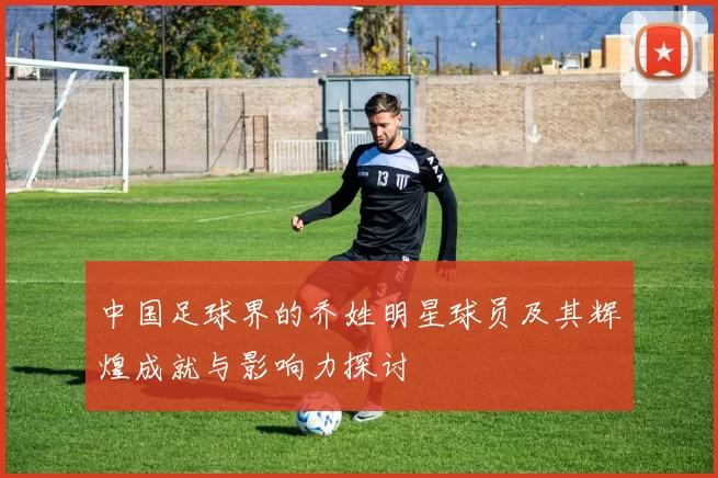 中国足球界的乔姓明星球员及其辉煌成就与影响力探讨