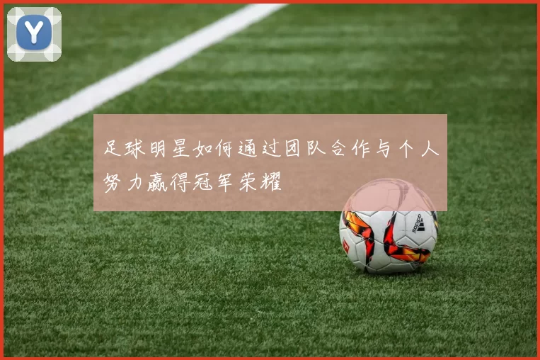 足球明星如何通过团队合作与个人努力赢得冠军荣耀