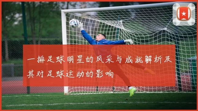 一排足球明星的风采与成就解析及其对足球运动的影响