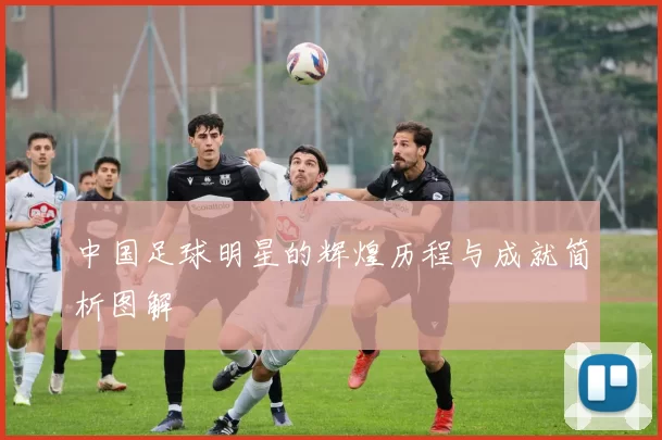 中国足球明星的辉煌历程与成就简析图解