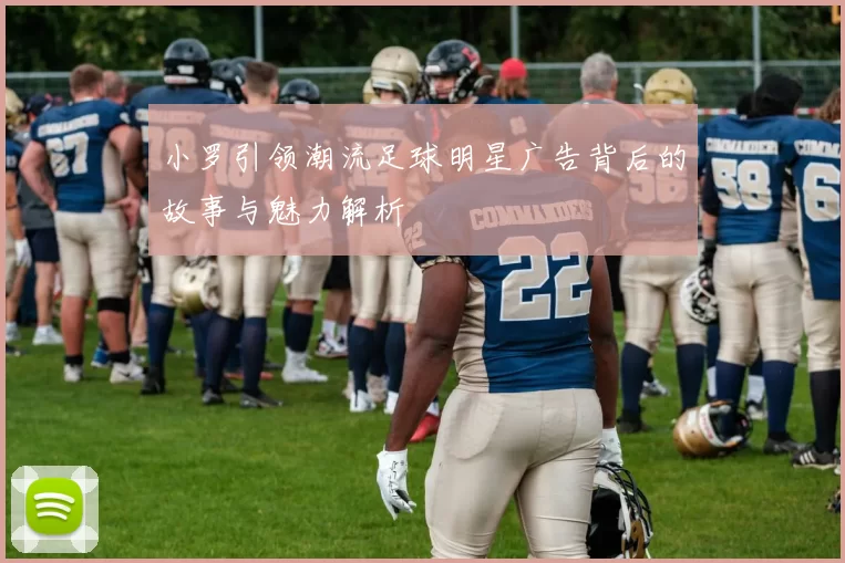 小罗引领潮流足球明星广告背后的故事与魅力解析