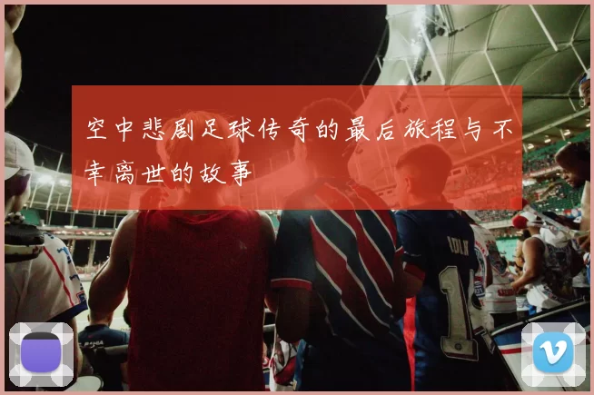 空中悲剧足球传奇的最后旅程与不幸离世的故事