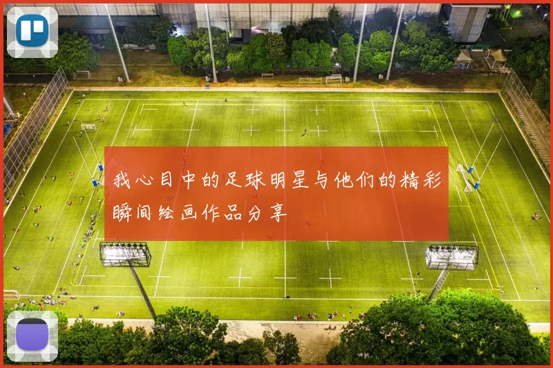 我心目中的足球明星与他们的精彩瞬间绘画作品分享
