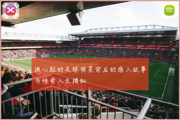 换心脏的足球明星背后的感人故事与传奇人生揭秘