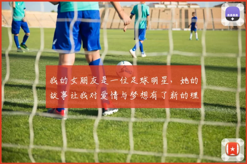 我的女朋友是一位足球明星，她的故事让我对爱情与梦想有了新的理解