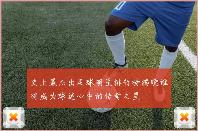 史上最杰出足球明星排行榜揭晓谁将成为球迷心中的传奇之星
