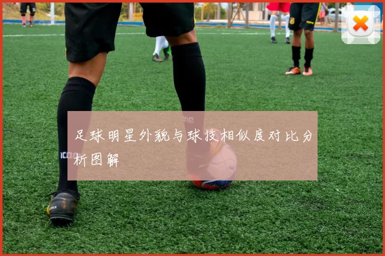 足球明星外貌与球技相似度对比分析图解