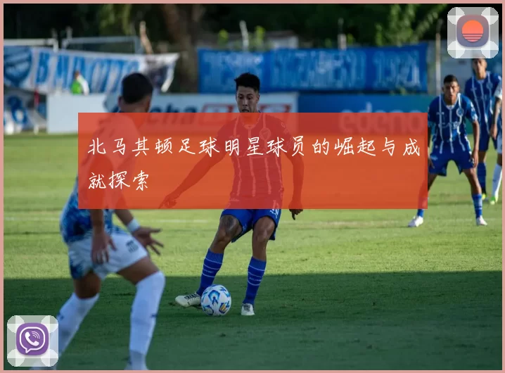 北马其顿足球明星球员的崛起与成就探索