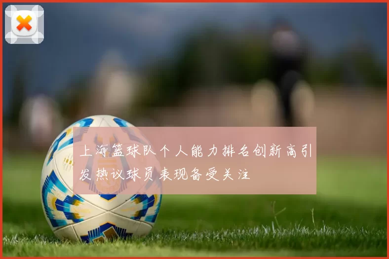 上海篮球队个人能力排名创新高引发热议球员表现备受关注