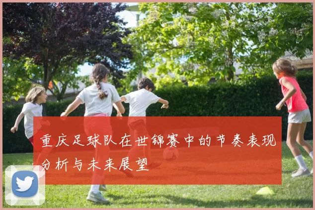 重庆足球队在世锦赛中的节奏表现分析与未来展望