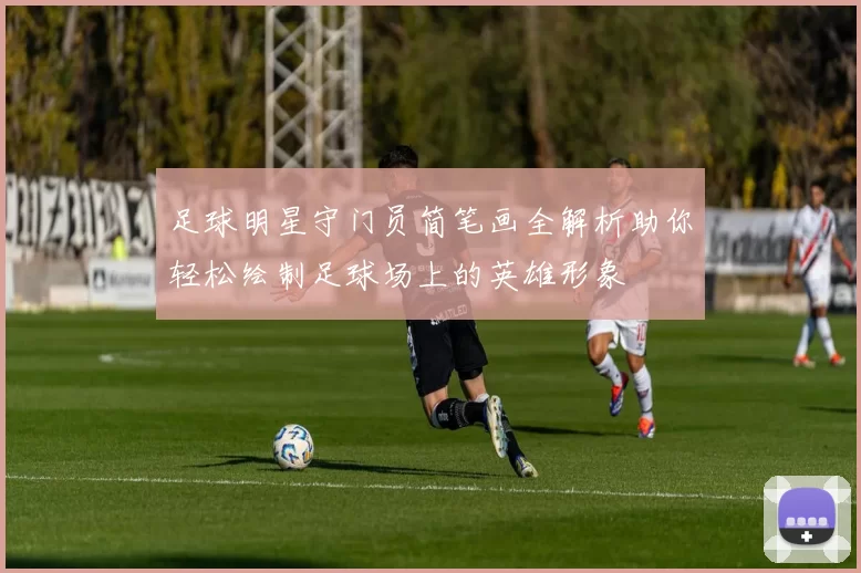 足球明星守门员简笔画全解析助你轻松绘制足球场上的英雄形象