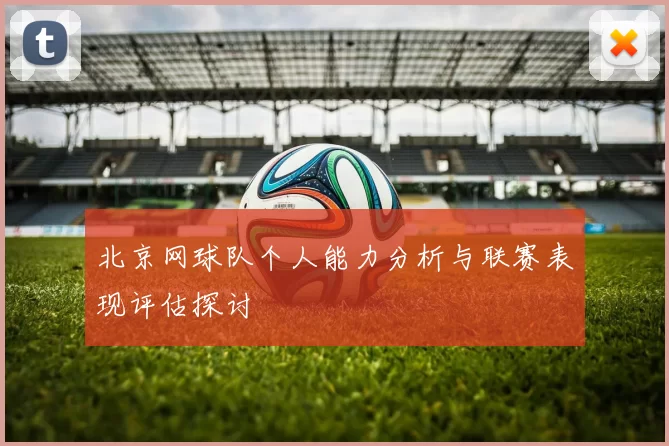 北京网球队个人能力分析与联赛表现评估探讨