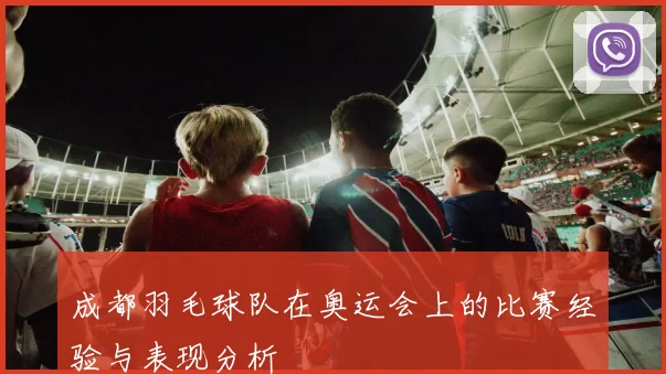 成都羽毛球队在奥运会上的比赛经验与表现分析
