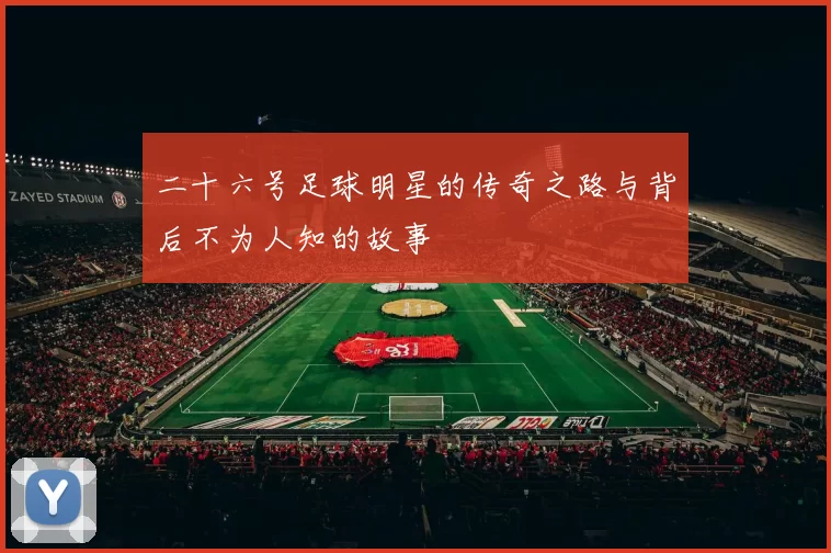 二十六号足球明星的传奇之路与背后不为人知的故事