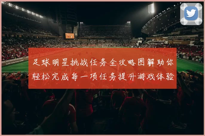 足球明星挑战任务全攻略图解助你轻松完成每一项任务提升游戏体验