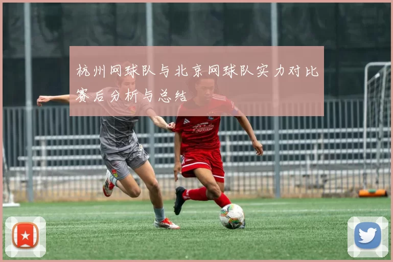 杭州网球队与北京网球队实力对比赛后分析与总结