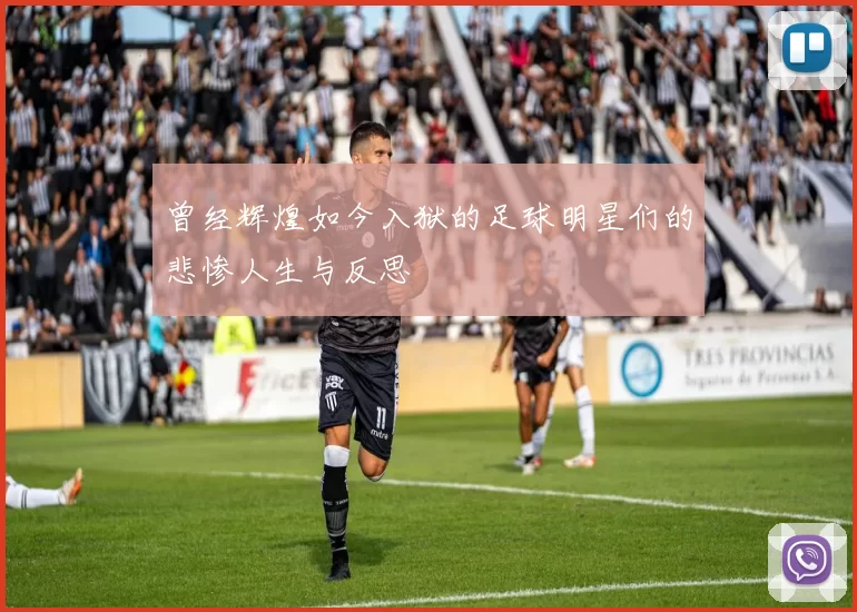 曾经辉煌如今入狱的足球明星们的悲惨人生与反思