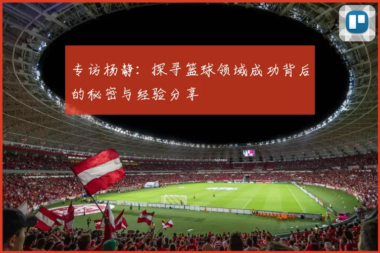 专访杨静：探寻篮球领域成功背后的秘密与经验分享