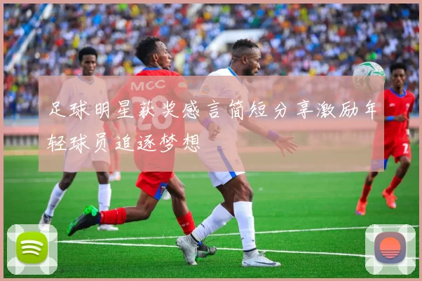 足球明星获奖感言简短分享激励年轻球员追逐梦想