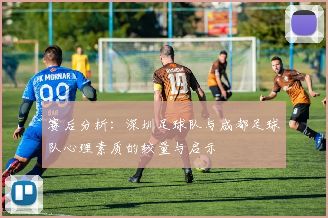 赛后分析：深圳足球队与成都足球队心理素质的较量与启示