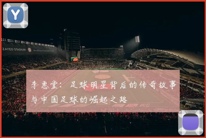 李惠堂：足球明星背后的传奇故事与中国足球的崛起之路