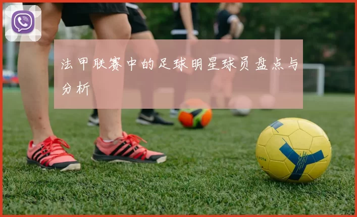 法甲联赛中的足球明星球员盘点与分析